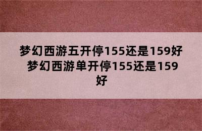 梦幻西游五开停155还是159好 梦幻西游单开停155还是159好